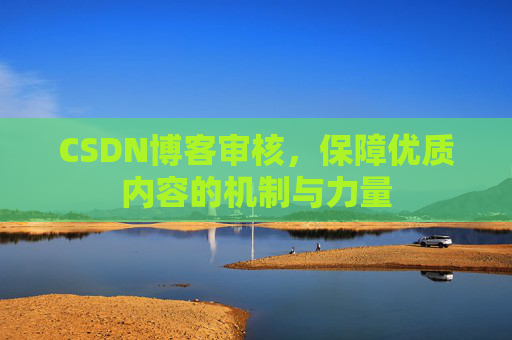 CSDN博客审核,保障优质内容的机制与力量